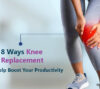 8 ways knee replacement can help boost your productivity